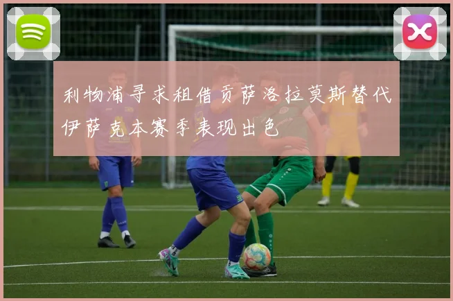 利物浦寻求租借贡萨洛拉莫斯替代伊萨克本赛季表现出色