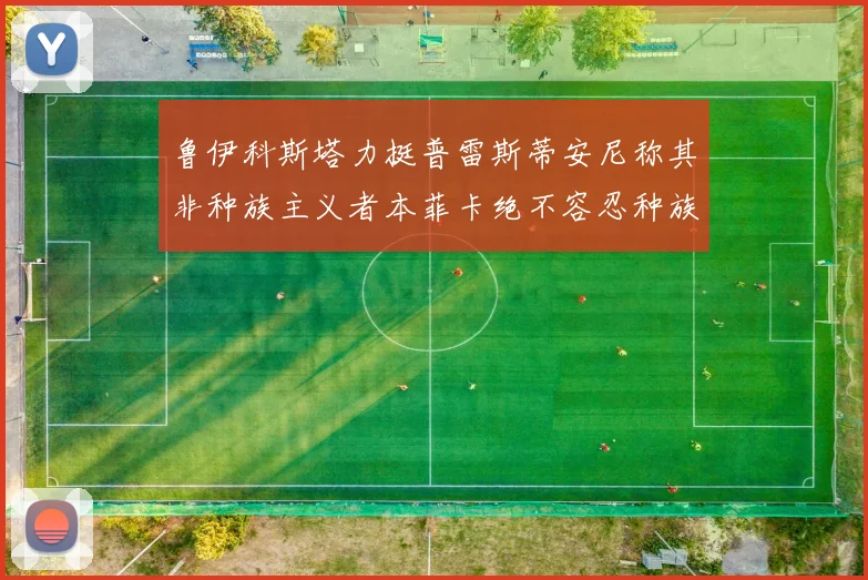 鲁伊科斯塔力挺普雷斯蒂安尼称其非种族主义者本菲卡绝不容忍种族歧视