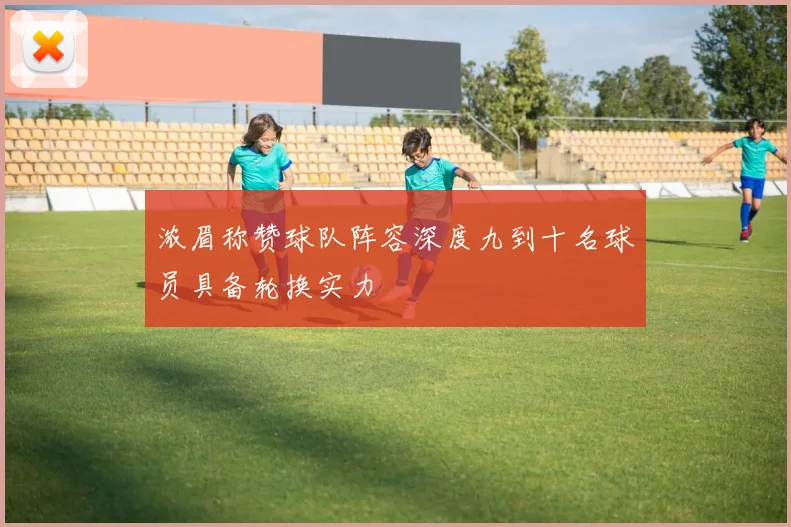 浓眉称赞球队阵容深度九到十名球员具备轮换实力