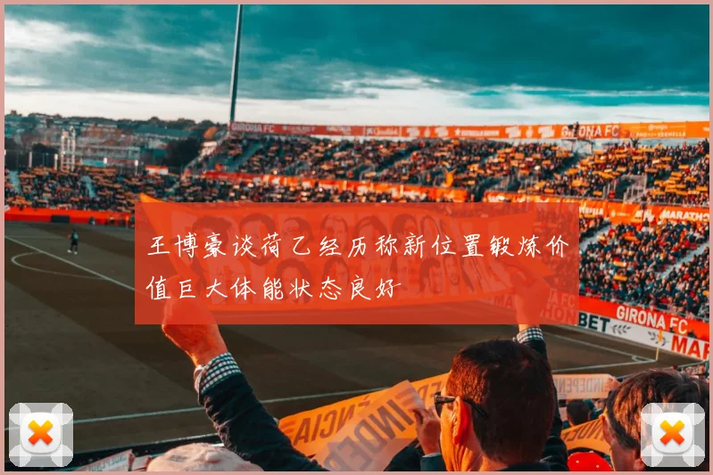 王博豪谈荷乙经历称新位置锻炼价值巨大体能状态良好