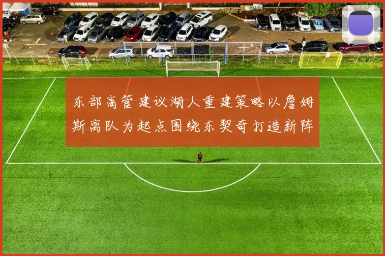 东部高管建议湖人重建策略以詹姆斯离队为起点围绕东契奇打造新阵容