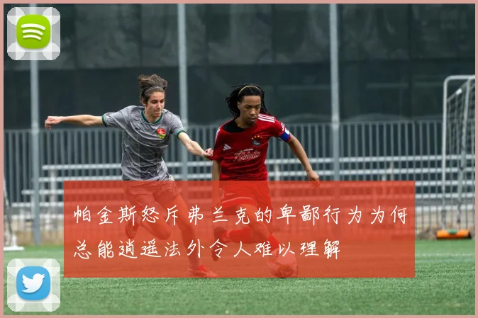 帕金斯怒斥弗兰克的卑鄙行为为何总能逍遥法外令人难以理解