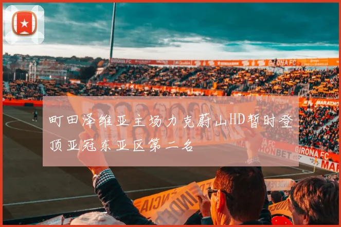 町田泽维亚主场力克蔚山HD暂时登顶亚冠东亚区第二名