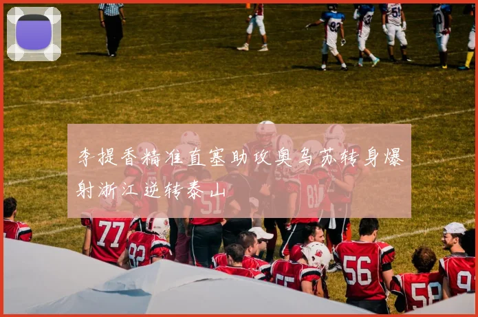 李提香精准直塞助攻奥乌苏转身爆射浙江逆转泰山