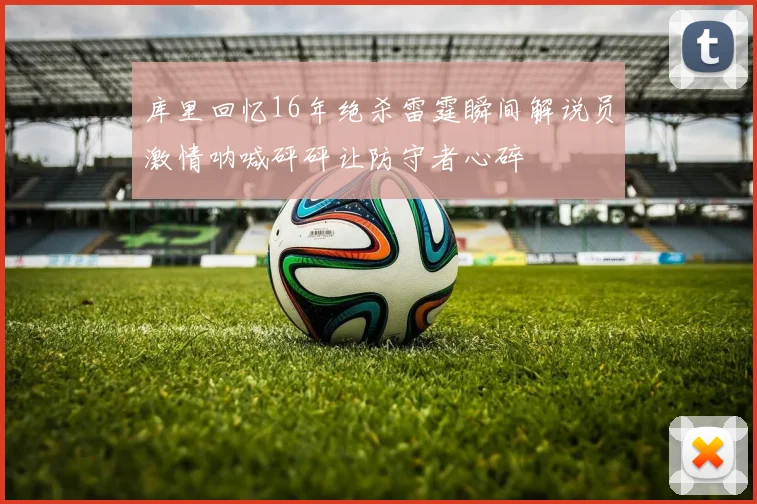 库里回忆16年绝杀雷霆瞬间解说员激情呐喊砰砰让防守者心碎